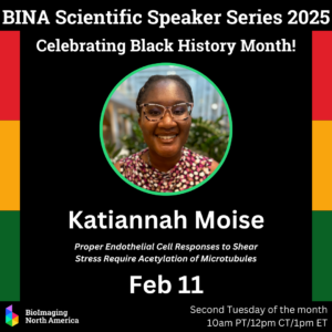 Flyer for BINA Scientific Speaker Series 2025, Celebrating Black History Month with photos of the presenter for Feb 11 - Katiannah Moise, "Proper Endothelial Cell Responses to Shear Stress Require Acetylation of Microtubules"